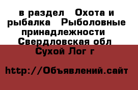  в раздел : Охота и рыбалка » Рыболовные принадлежности . Свердловская обл.,Сухой Лог г.